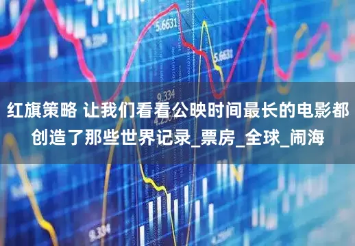 红旗策略 让我们看看公映时间最长的电影都创造了那些世界记录_票房_全球_闹海
