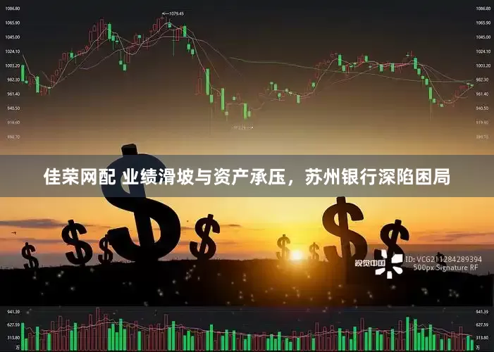佳荣网配 业绩滑坡与资产承压，苏州银行深陷困局