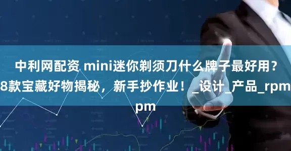 中利网配资 mini迷你剃须刀什么牌子最好用？8款宝藏好物揭秘，新手抄作业！_设计_产品_rpm