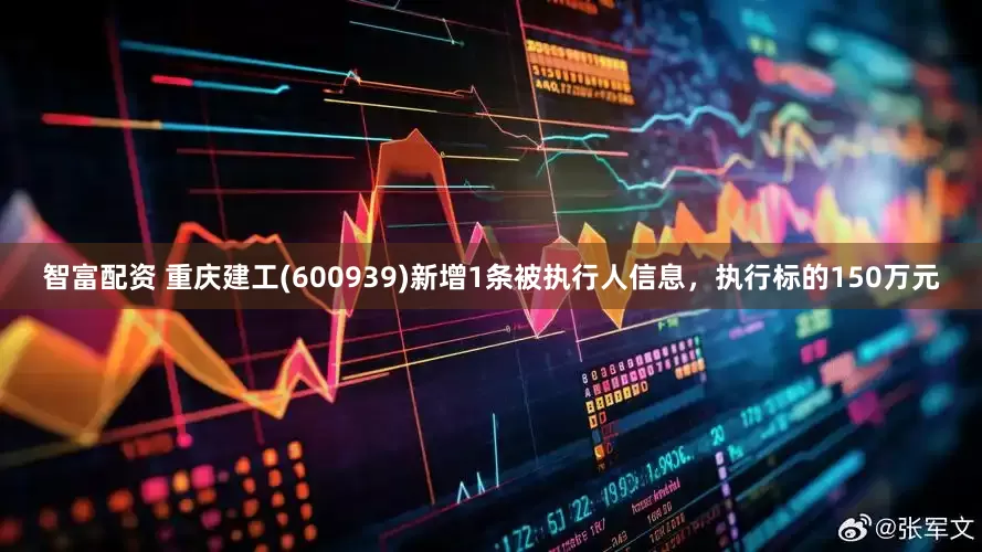 智富配资 重庆建工(600939)新增1条被执行人信息，执行标的150万元