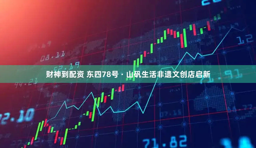 财神到配资 东四78号 · 山矾生活非遗文创店启新