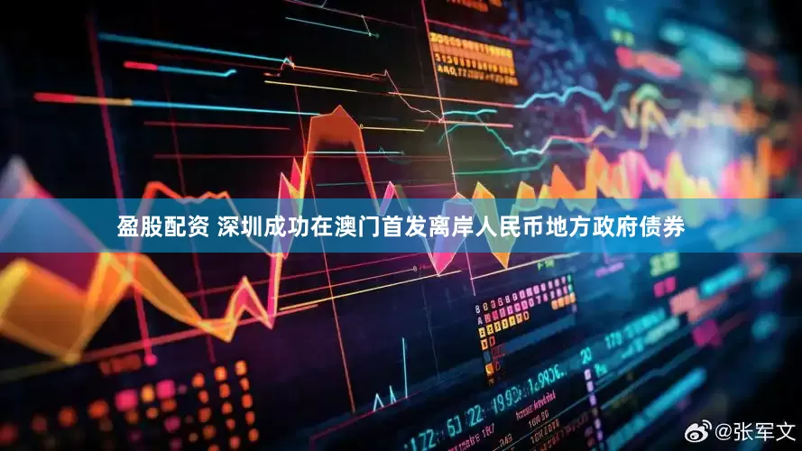 盈股配资 深圳成功在澳门首发离岸人民币地方政府债券