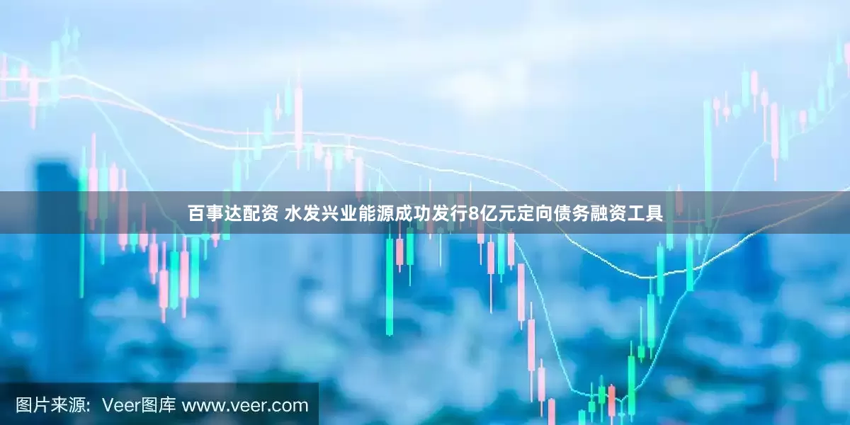 百事达配资 水发兴业能源成功发行8亿元定向债务融资工具