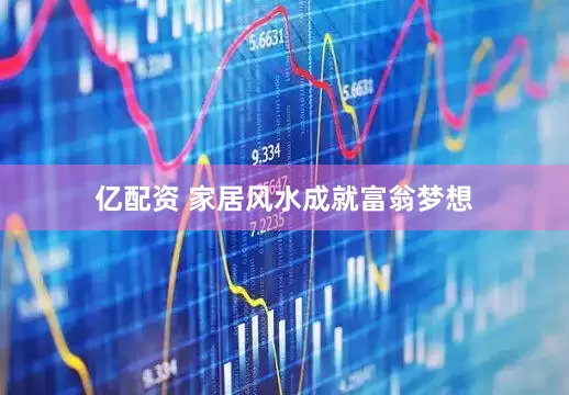 亿配资 家居风水成就富翁梦想