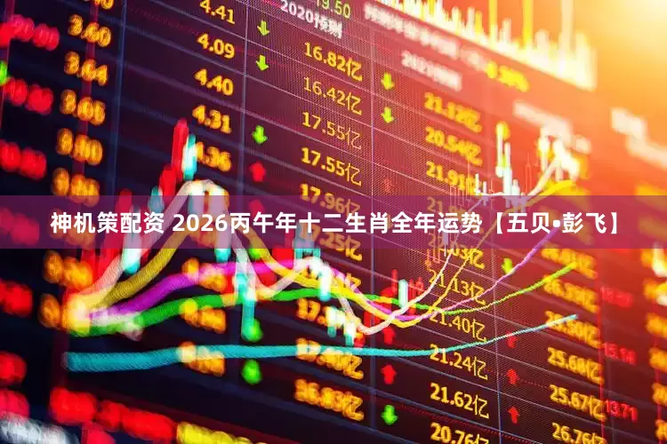 神机策配资 2026丙午年十二生肖全年运势【五贝•彭飞】