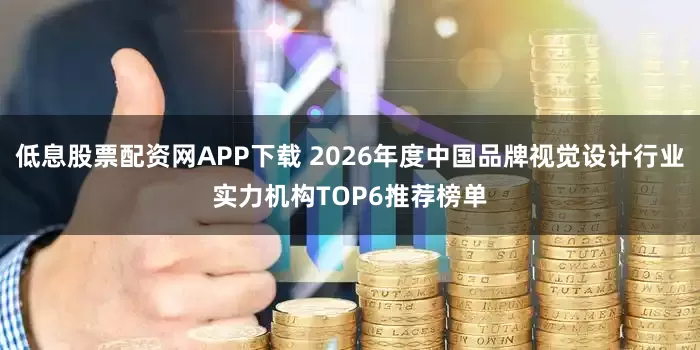 低息股票配资网APP下载 2026年度中国品牌视觉设计行业实力机构TOP6推荐榜单