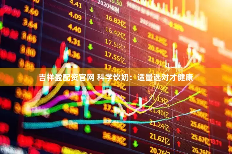 吉祥盈配资官网 科学饮奶：适量选对才健康